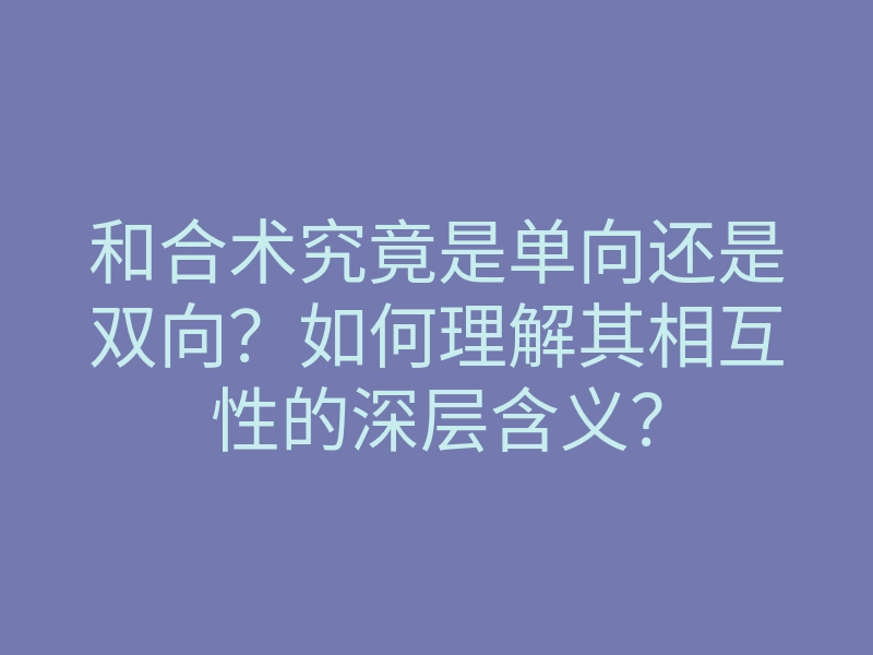 和合术究竟是单向还是双向？如何理解其相互性的深层含义？