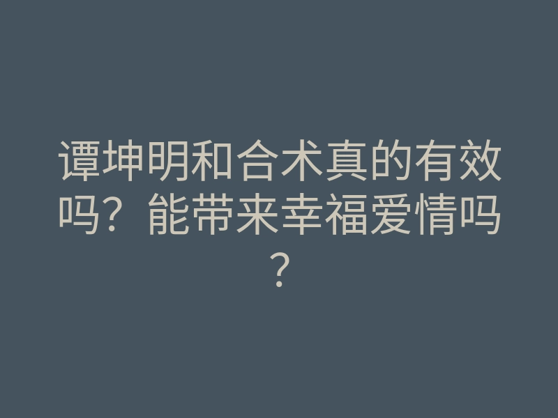 谭坤明和合术真的有效吗？能带来幸福爱情吗？