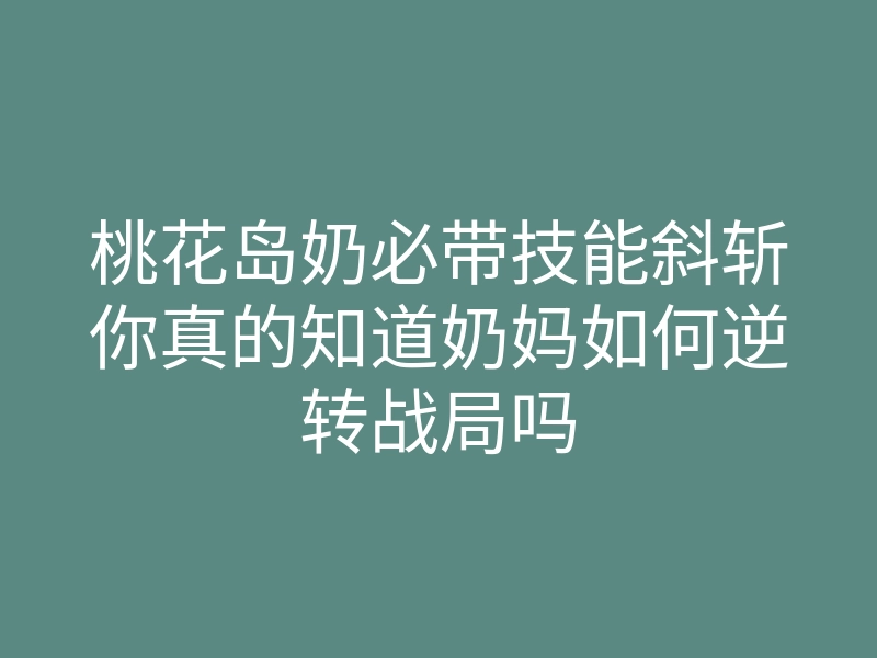桃花岛奶必带技能斜斩你真的知道奶妈如何逆转战局吗