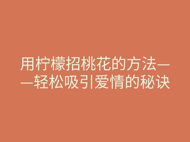 用柠檬招桃花的方法——轻松吸引爱情的秘诀