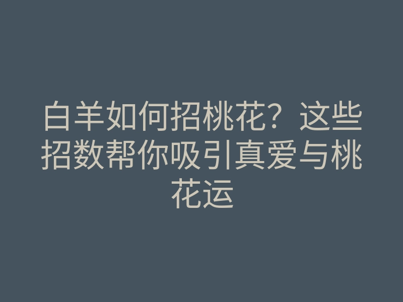 白羊如何招桃花?这些招数帮你吸引真爱与桃花运