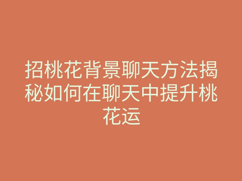 招桃花背景聊天方法揭秘如何在聊天中提升桃花运