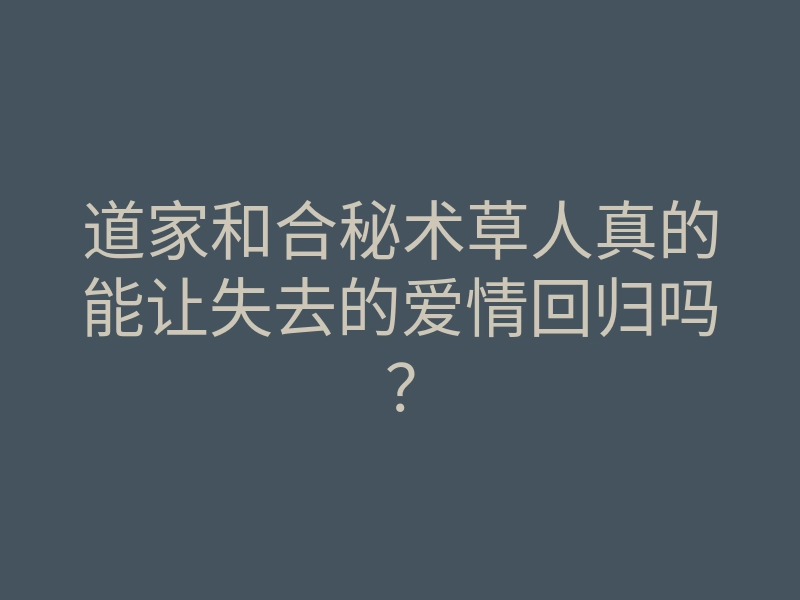 道家和合秘术草人真的能让失去的爱情回归吗?