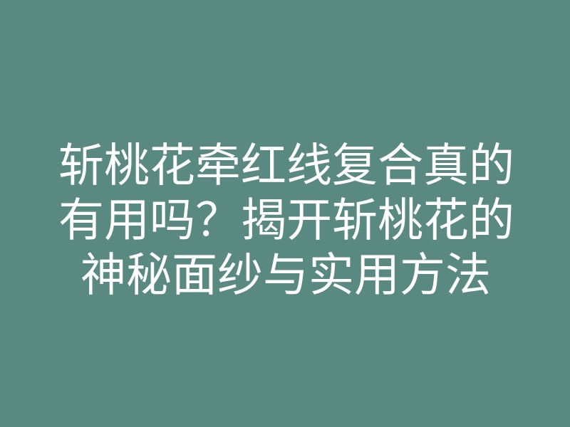 斩桃花牵红线复合真的有用吗？揭开斩桃花的神秘面纱与实用方法