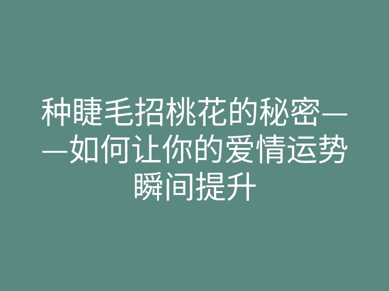 种睫毛招桃花的秘密——如何让你的爱情运势瞬间提升