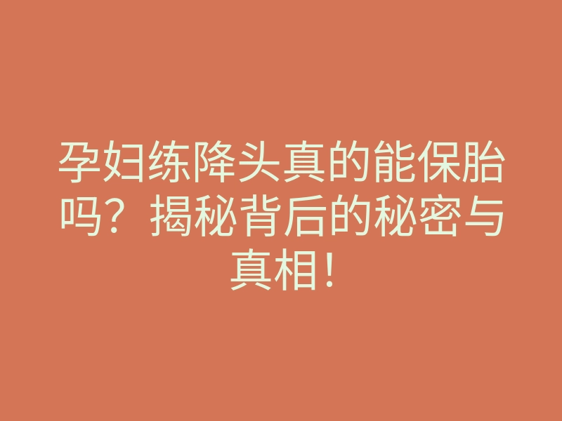 孕妇练降头真的能保胎吗?揭秘背后的秘密与真相!