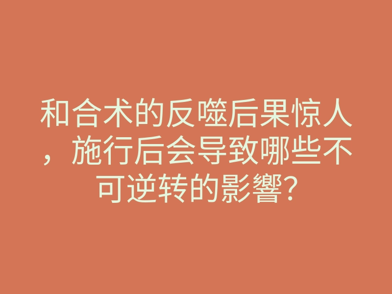 和合术的反噬后果惊人，施行后会导致哪些不可逆转的影響？