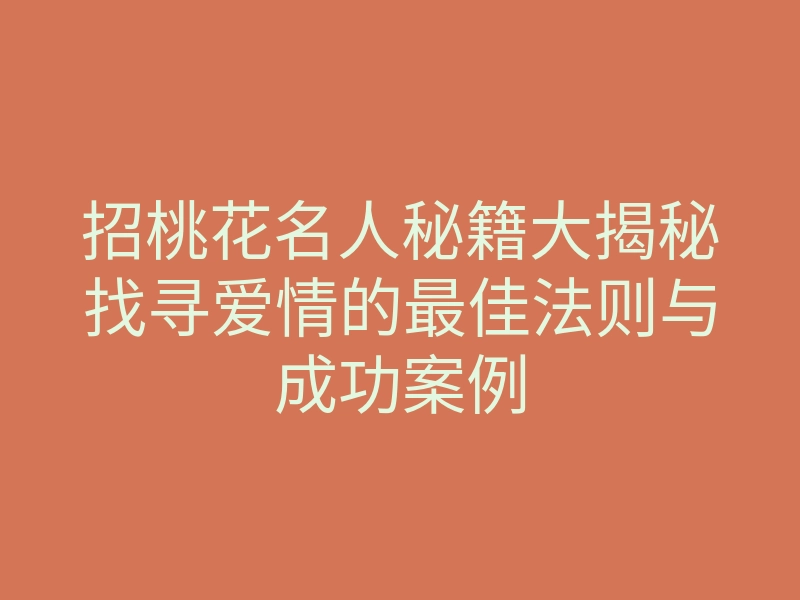 招桃花名人秘籍大揭秘找寻爱情的最佳法则与成功案例