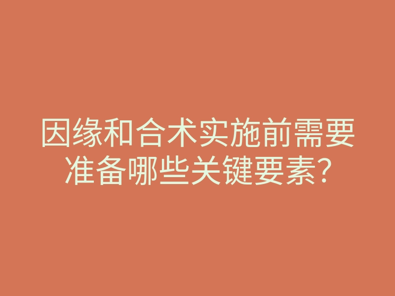 因缘和合术实施前需要准备哪些关键要素?