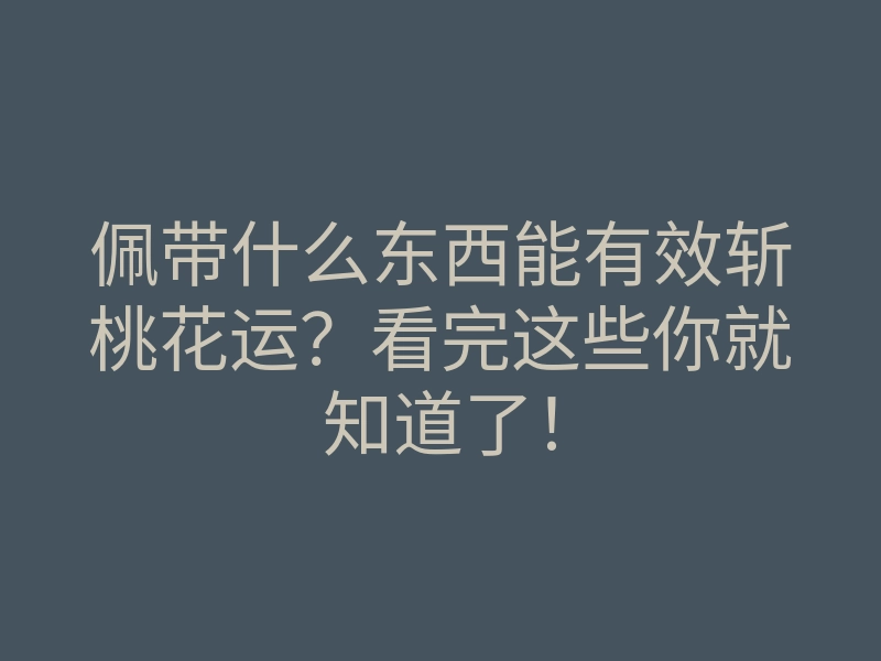 佩带什么东西能有效斩桃花运？看完这些你就知道了！