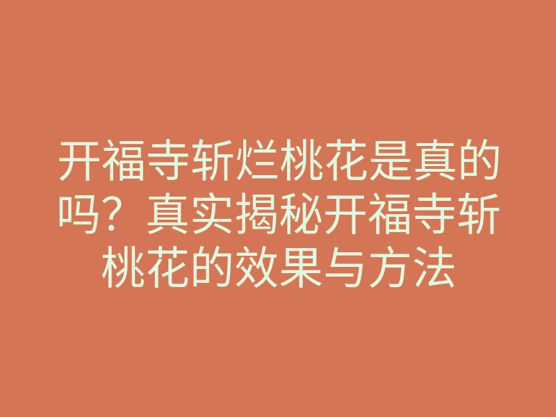 开福寺斩烂桃花是真的吗?真实揭秘开福寺斩桃花的效果与方法