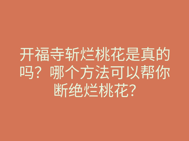 开福寺斩烂桃花是真的吗?哪个方法可以帮你断绝烂桃花?