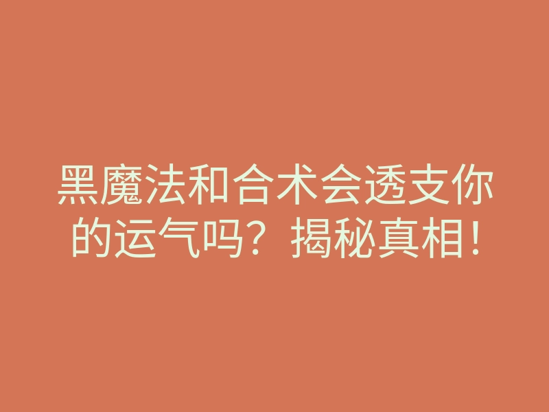 黑魔法和合术会透支你的运气吗?揭秘真相!