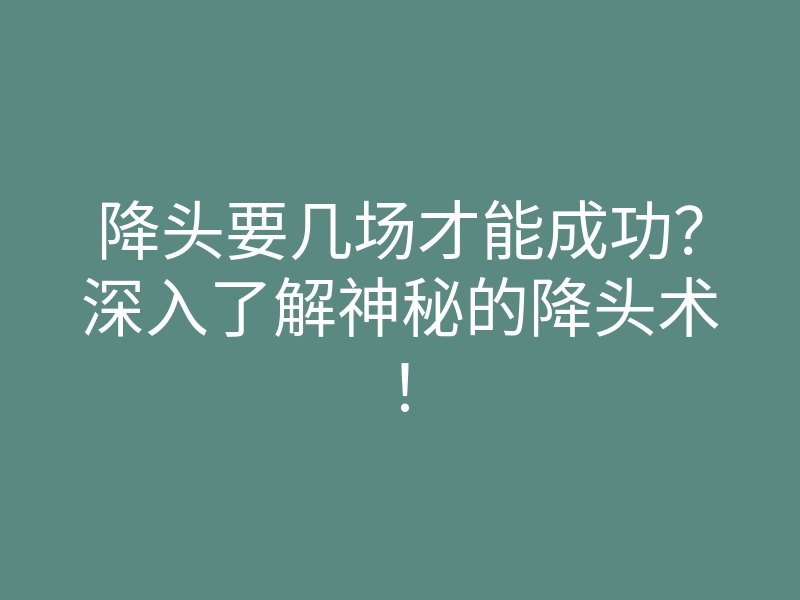 降头要几场才能成功?深入了解神秘的降头术!
