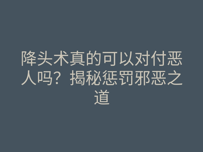 降头术真的可以对付恶人吗?揭秘惩罚邪恶之道