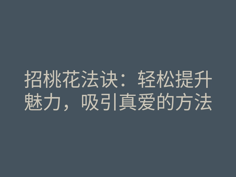 招桃花法诀:轻松提升魅力,吸引真爱的方法