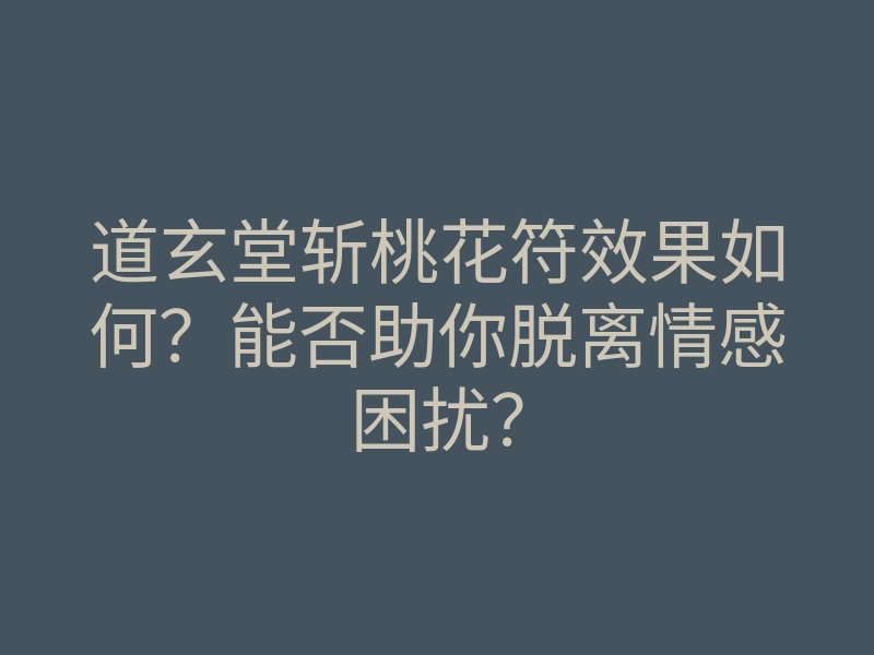 道玄堂斩桃花符效果如何?能否助你脱离情感困扰?
