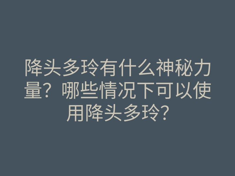 降头多玲有什么神秘力量?哪些情况下可以使用降头多玲?