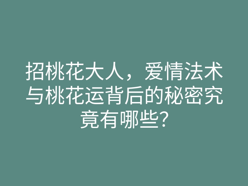 招桃花大人,爱情法术与桃花运背后的秘密究竟有哪些?
