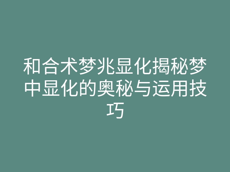 和合术梦兆显化揭秘梦中显化的奥秘与运用技巧