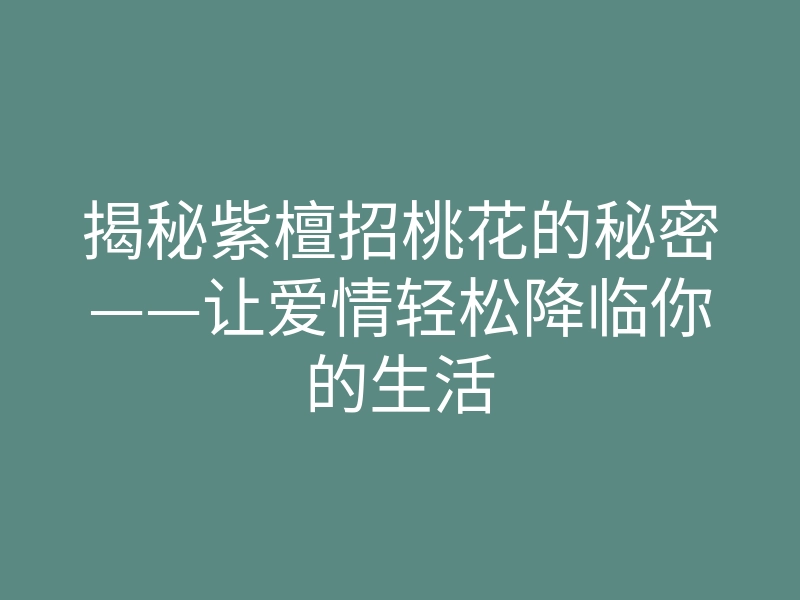 揭秘紫檀招桃花的秘密——让爱情轻松降临你的生活