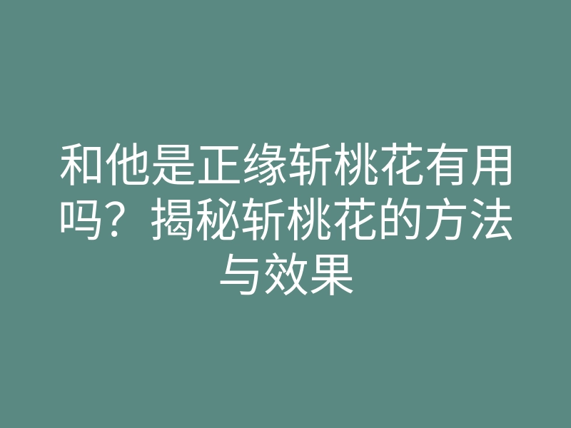 和他是正缘斩桃花有用吗？揭秘斩桃花的方法与效果