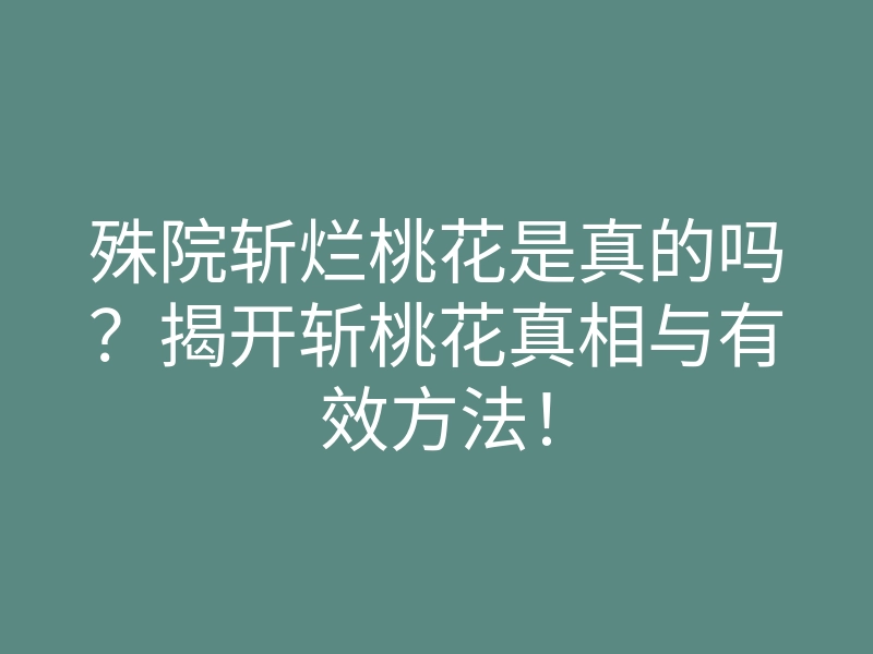 殊院斩烂桃花是真的吗?揭开斩桃花真相与有效方法!