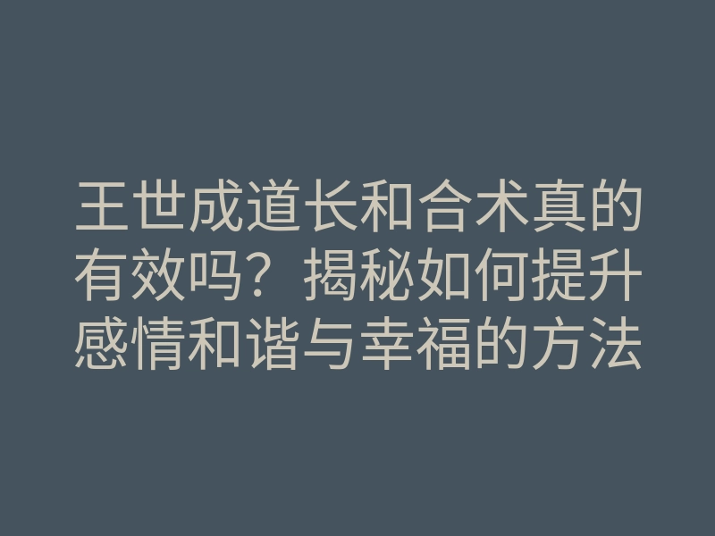 王世成道长和合术真的有效吗?揭秘如何提升感情和谐与幸福的方法