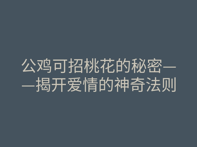 公鸡可招桃花的秘密——揭开爱情的神奇法则