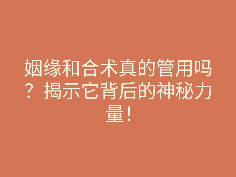 姻缘和合术真的管用吗?揭示它背后的神秘力量!
