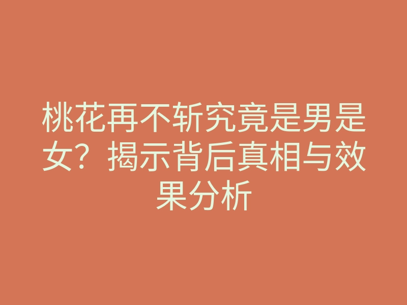 桃花再不斩究竟是男是女?揭示背后真相与效果分析