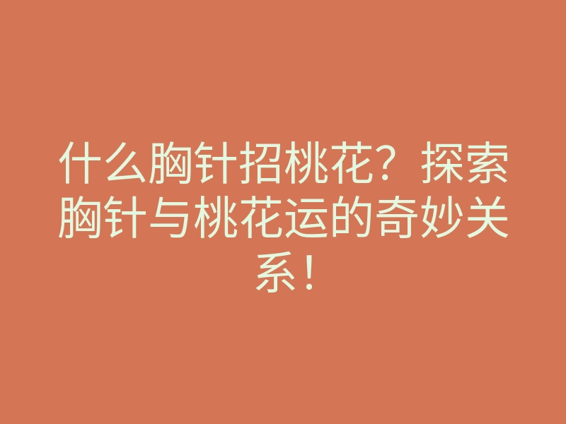 什么胸针招桃花?探索胸针与桃花运的奇妙关系!