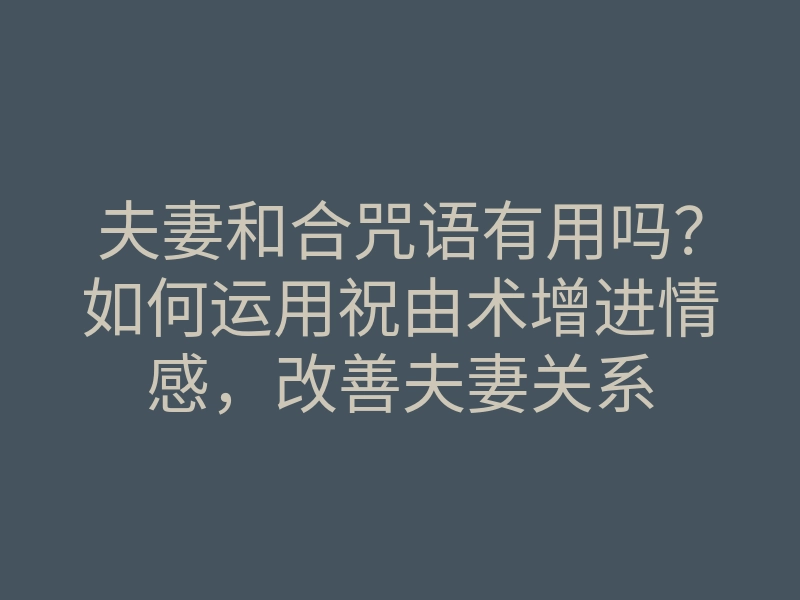夫妻和合咒语有用吗?如何运用祝由术增进情感,改善夫妻关系