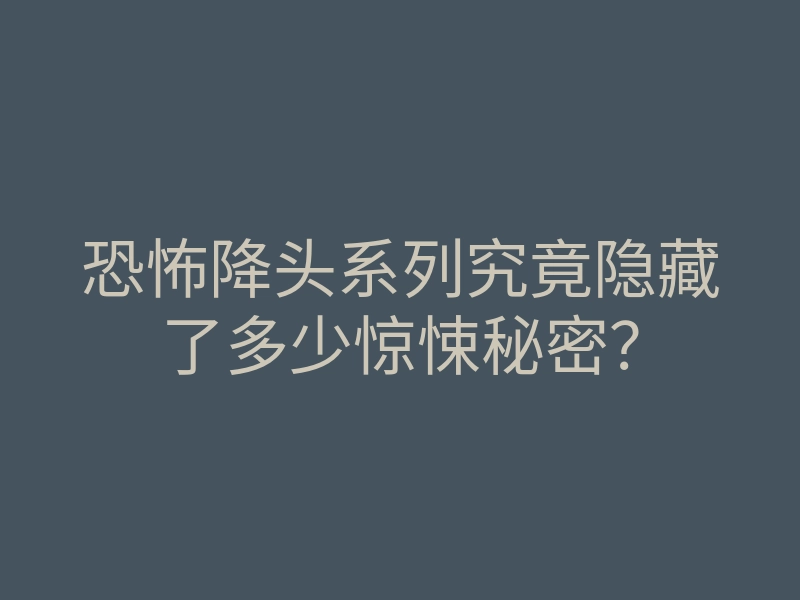 恐怖降头系列究竟隐藏了多少惊悚秘密?