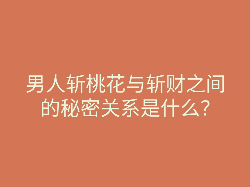 男人斩桃花与斩财之间的秘密关系是什么?