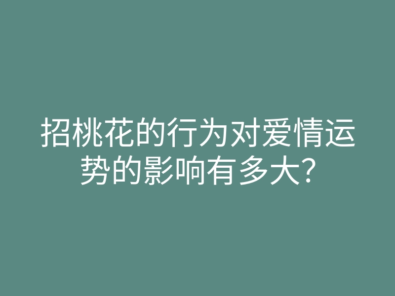 招桃花的行为对爱情运势的影响有多大?