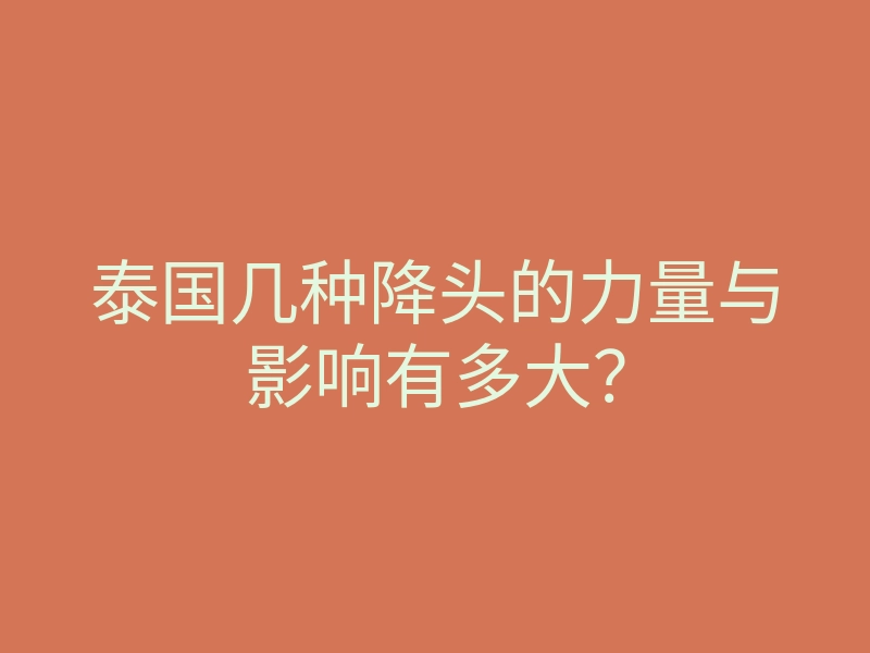 泰国几种降头的力量与影响有多大?