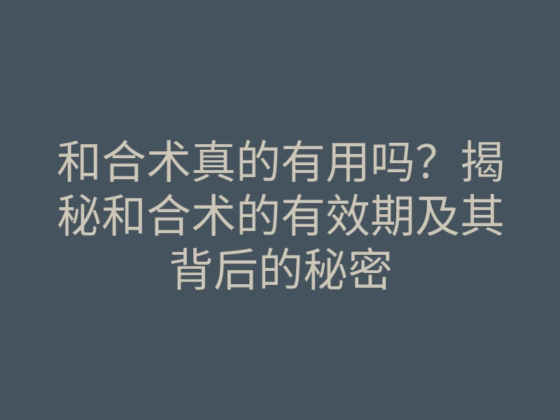 和合术真的有用吗?揭秘和合术的有效期及其背后的秘密