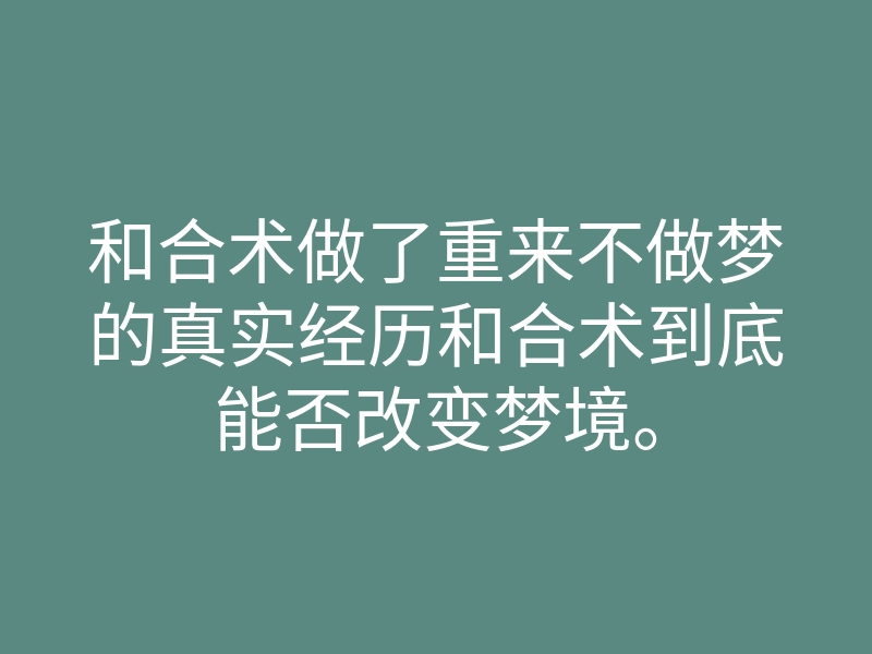 和合术做了重来不做梦的真实经历和合术到底能否改变梦境。