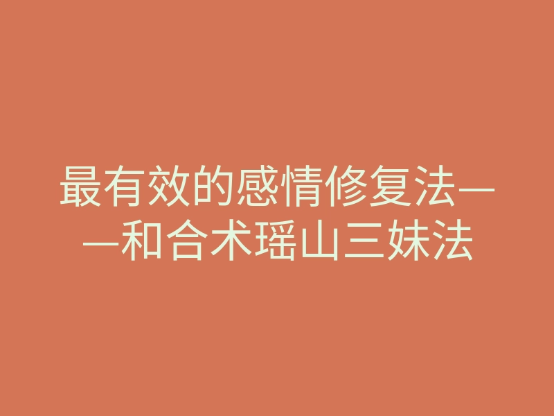 最有效的感情修复法——和合术瑶山三妹法