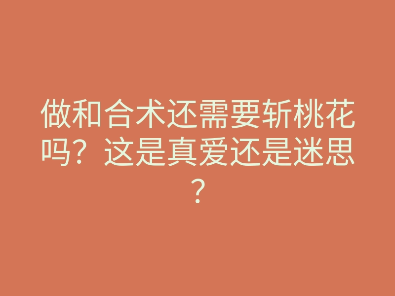 做和合术还需要斩桃花吗？这是真爱还是迷思？