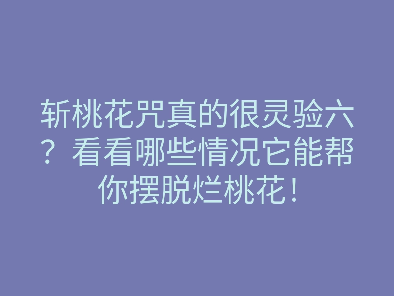 斩桃花咒真的很灵验六?看看哪些情况它能帮你摆脱烂桃花!