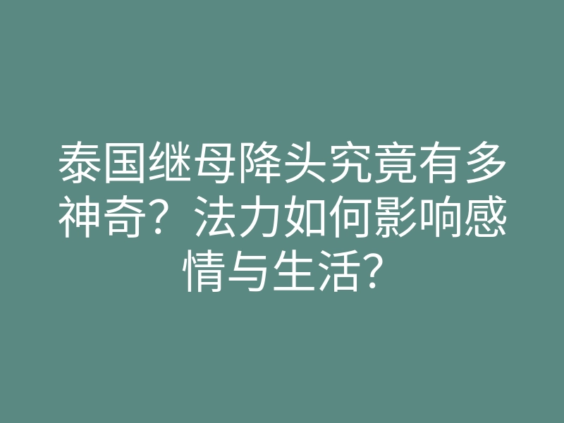 泰国继母降头究竟有多神奇?法力如何影响感情与生活?