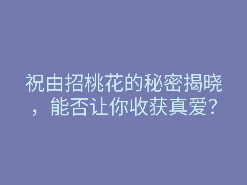 祝由招桃花的秘密揭晓,能否让你收获真爱?