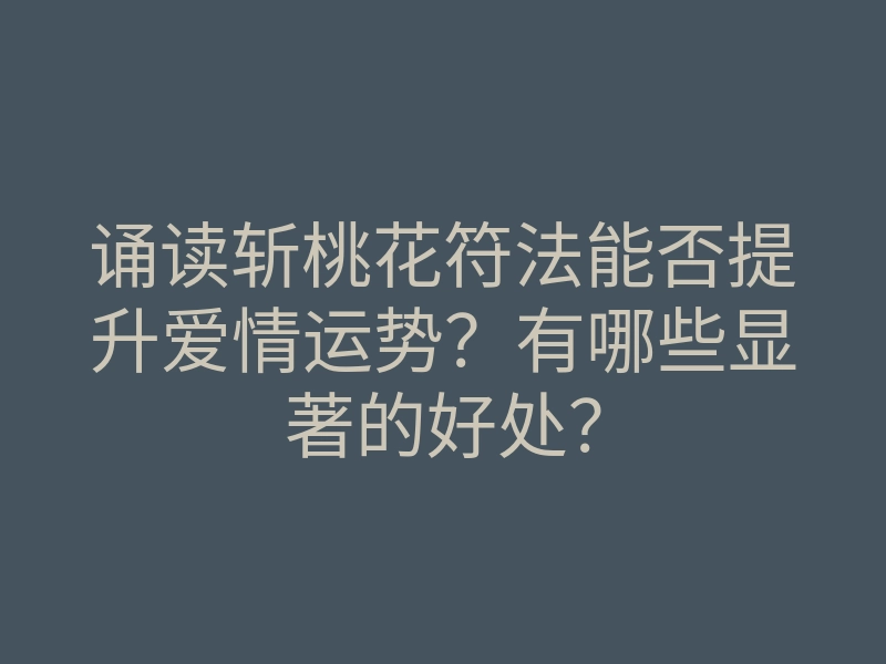 诵读斩桃花符法能否提升爱情运势?有哪些显著的好处?