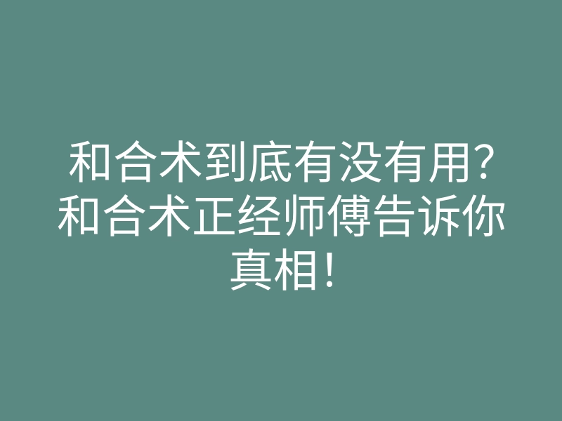 和合术到底有没有用?和合术正经师傅告诉你真相!