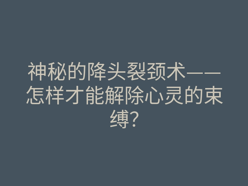 神秘的降头裂颈术——怎样才能解除心灵的束缚？