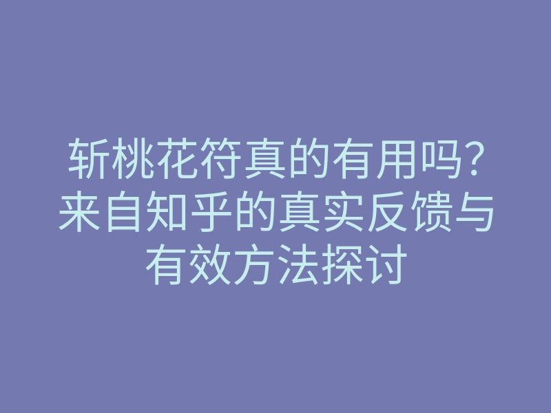 斩桃花符真的有用吗?来自知乎的真实反馈与有效方法探讨