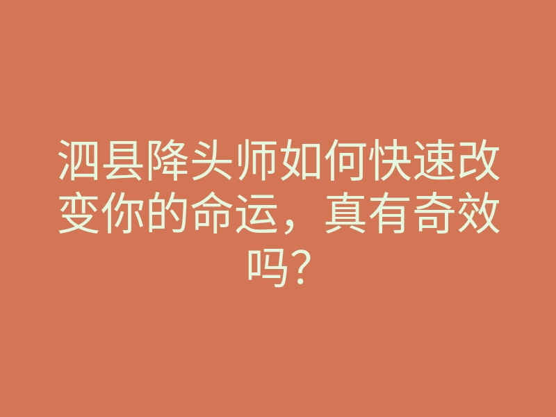 泗县降头师如何快速改变你的命运,真有奇效吗?