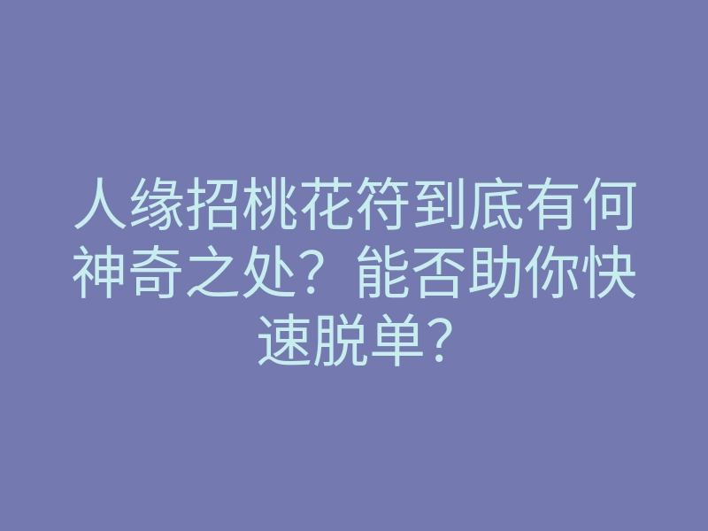人缘招桃花符到底有何神奇之处?能否助你快速脱单?